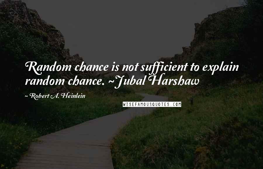 Robert A. Heinlein Quotes: Random chance is not sufficient to explain random chance. ~Jubal Harshaw