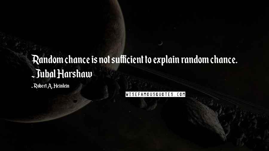 Robert A. Heinlein Quotes: Random chance is not sufficient to explain random chance. ~Jubal Harshaw