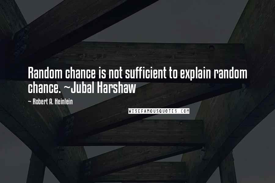 Robert A. Heinlein Quotes: Random chance is not sufficient to explain random chance. ~Jubal Harshaw