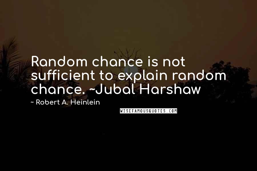 Robert A. Heinlein Quotes: Random chance is not sufficient to explain random chance. ~Jubal Harshaw