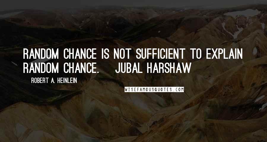 Robert A. Heinlein Quotes: Random chance is not sufficient to explain random chance. ~Jubal Harshaw