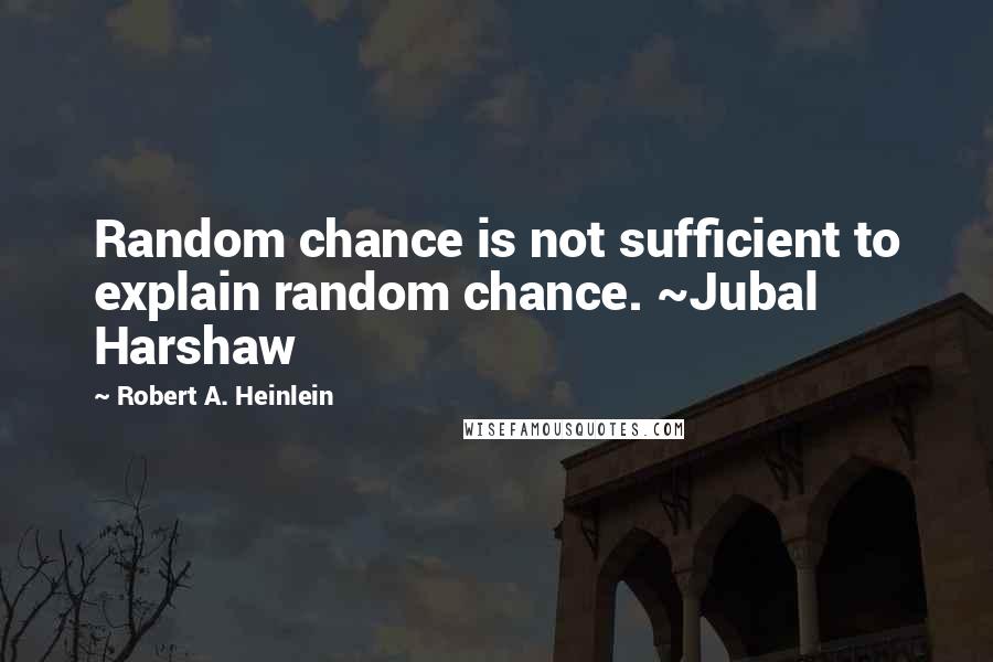 Robert A. Heinlein Quotes: Random chance is not sufficient to explain random chance. ~Jubal Harshaw