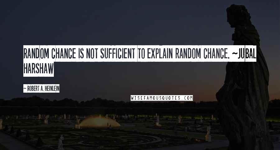 Robert A. Heinlein Quotes: Random chance is not sufficient to explain random chance. ~Jubal Harshaw