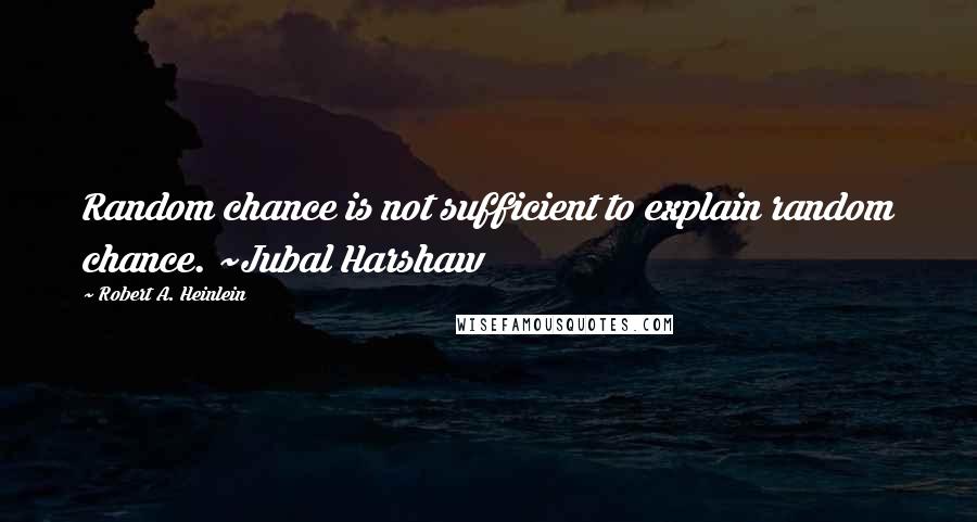 Robert A. Heinlein Quotes: Random chance is not sufficient to explain random chance. ~Jubal Harshaw