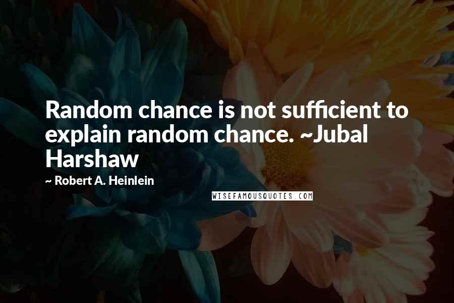 Robert A. Heinlein Quotes: Random chance is not sufficient to explain random chance. ~Jubal Harshaw