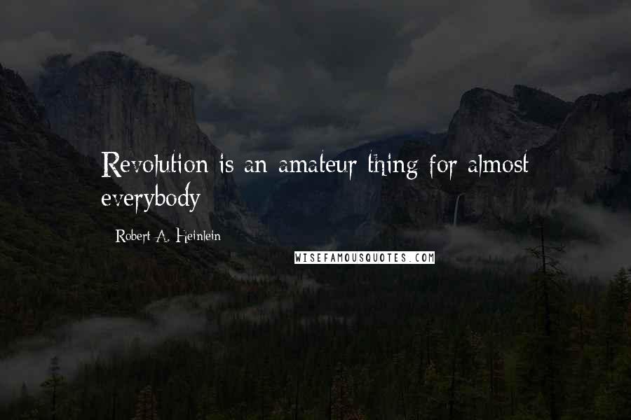 Robert A. Heinlein Quotes: Revolution is an amateur thing for almost everybody;