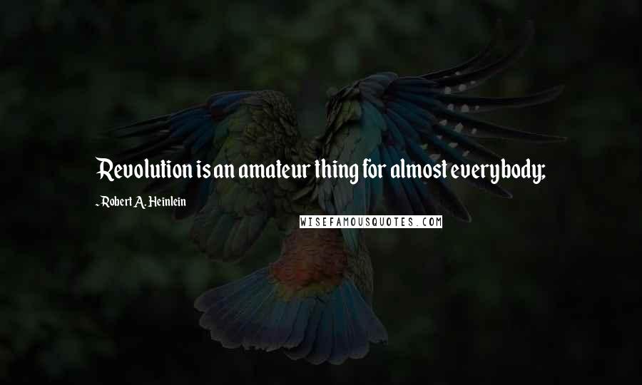 Robert A. Heinlein Quotes: Revolution is an amateur thing for almost everybody;