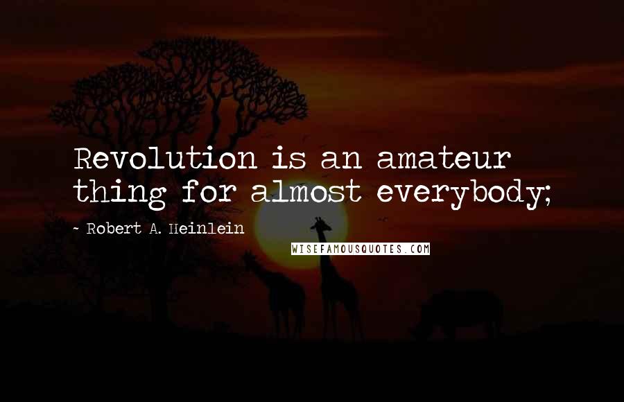 Robert A. Heinlein Quotes: Revolution is an amateur thing for almost everybody;