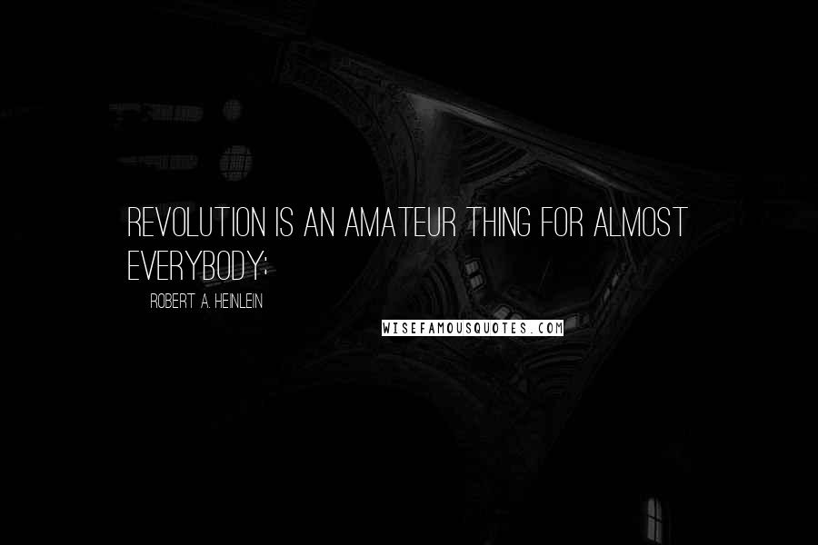 Robert A. Heinlein Quotes: Revolution is an amateur thing for almost everybody;