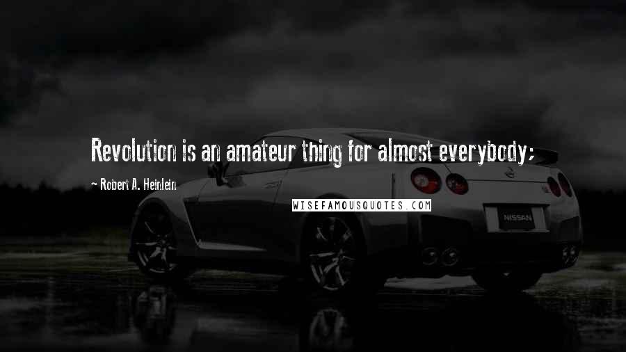 Robert A. Heinlein Quotes: Revolution is an amateur thing for almost everybody;