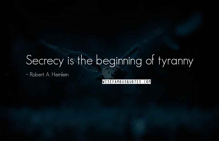 Robert A. Heinlein Quotes: Secrecy is the beginning of tyranny