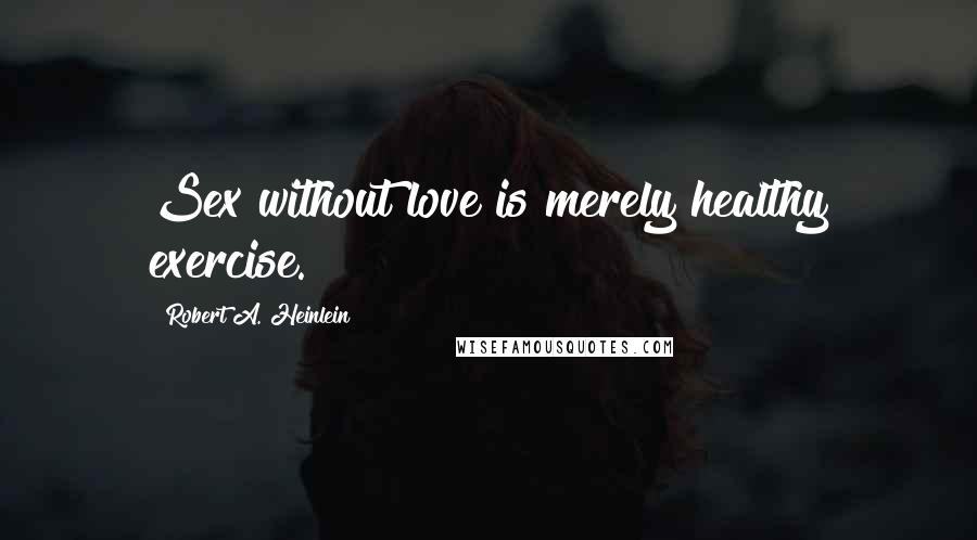 Robert A. Heinlein Quotes: Sex without love is merely healthy exercise.