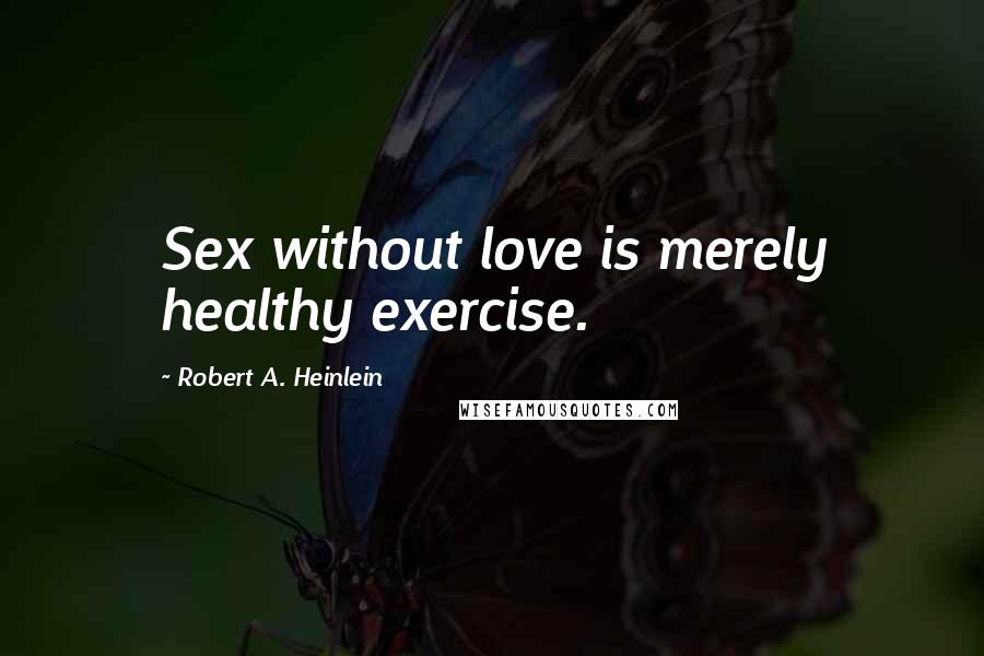Robert A. Heinlein Quotes: Sex without love is merely healthy exercise.