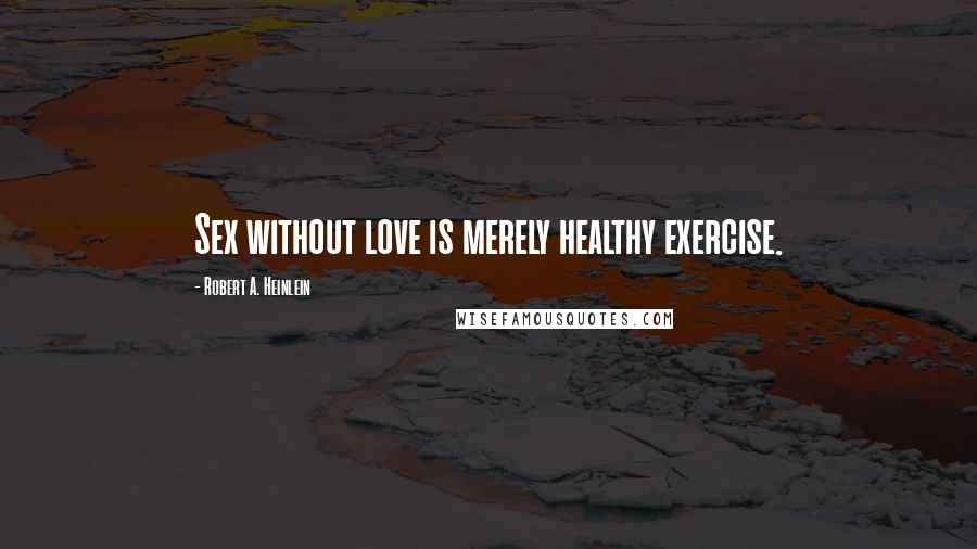 Robert A. Heinlein Quotes: Sex without love is merely healthy exercise.