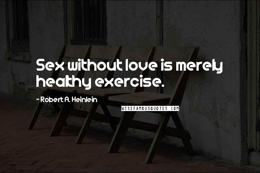 Robert A. Heinlein Quotes: Sex without love is merely healthy exercise.