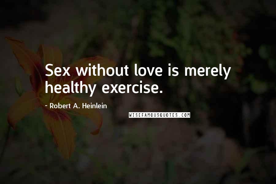 Robert A. Heinlein Quotes: Sex without love is merely healthy exercise.