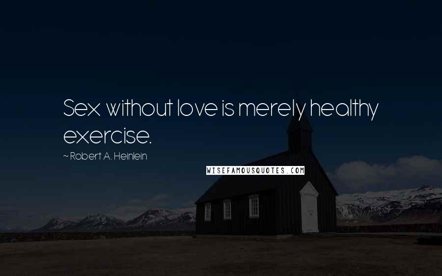 Robert A. Heinlein Quotes: Sex without love is merely healthy exercise.