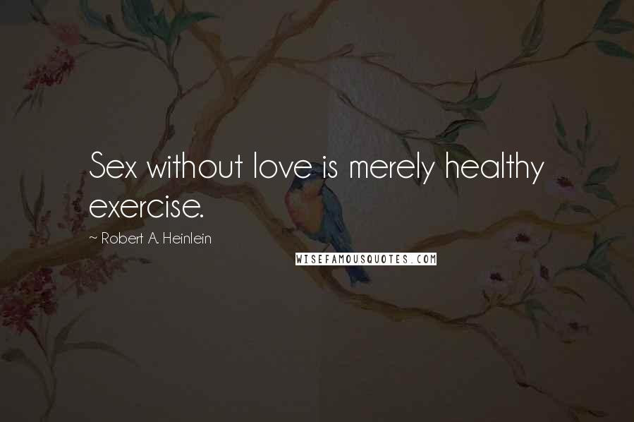 Robert A. Heinlein Quotes: Sex without love is merely healthy exercise.