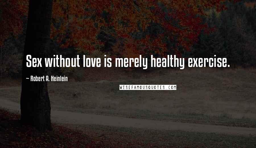 Robert A. Heinlein Quotes: Sex without love is merely healthy exercise.