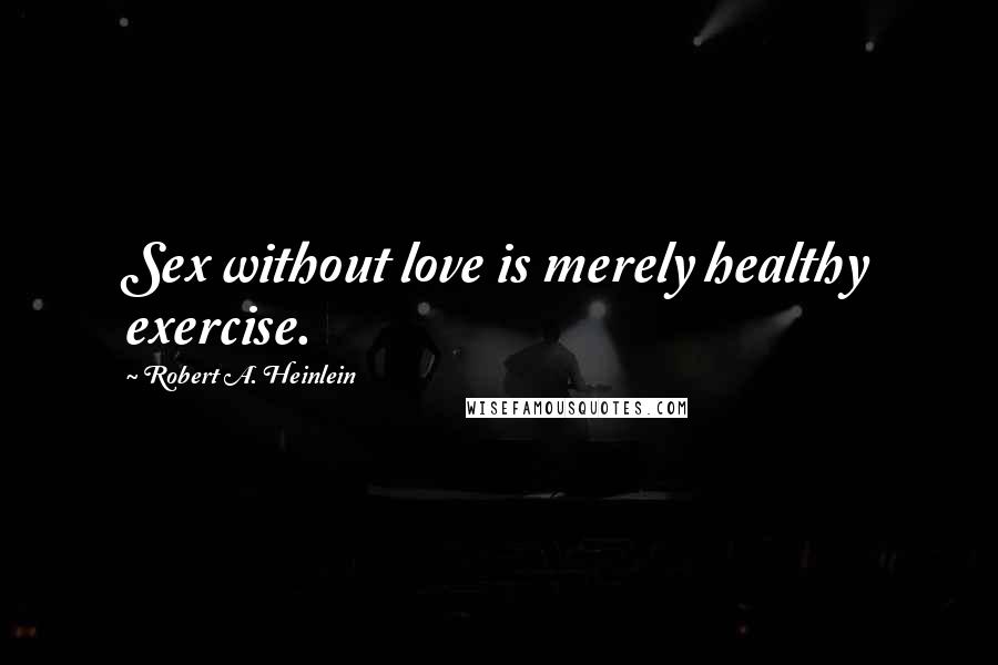 Robert A. Heinlein Quotes: Sex without love is merely healthy exercise.