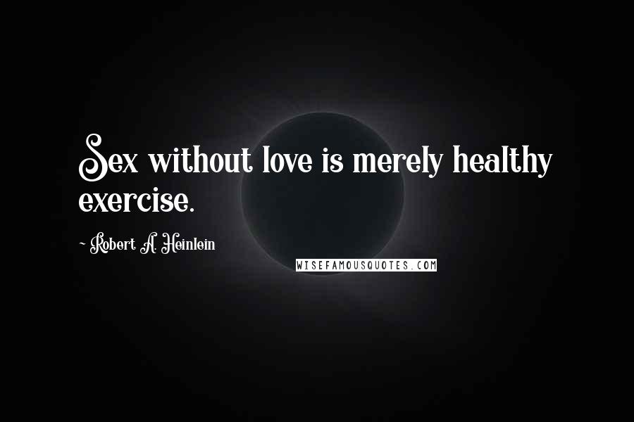 Robert A. Heinlein Quotes: Sex without love is merely healthy exercise.