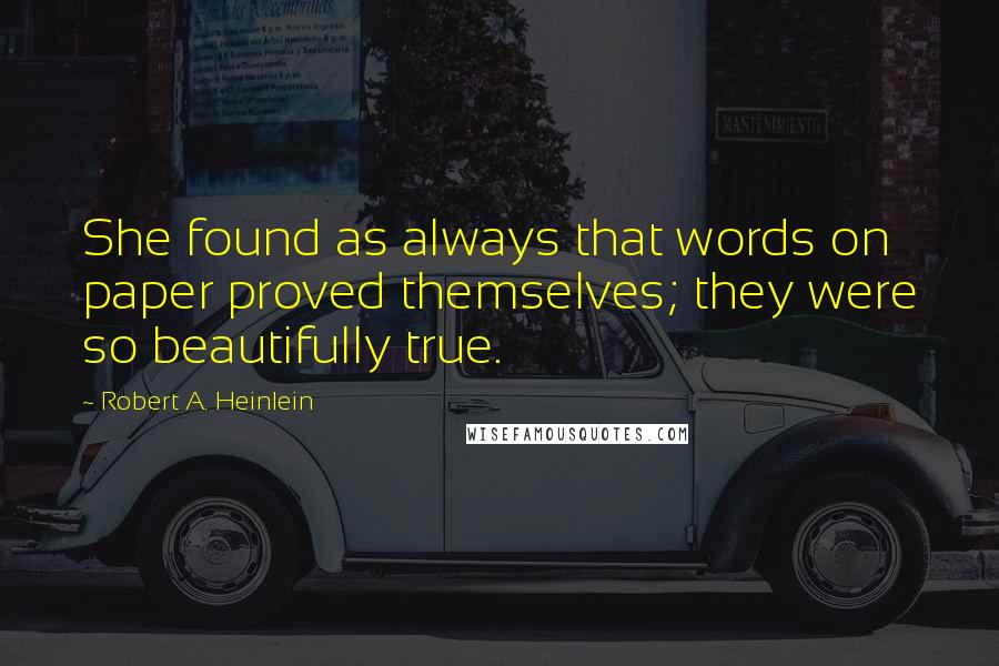 Robert A. Heinlein Quotes: She found as always that words on paper proved themselves; they were so beautifully true.