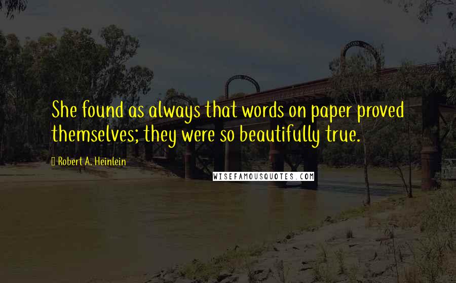 Robert A. Heinlein Quotes: She found as always that words on paper proved themselves; they were so beautifully true.