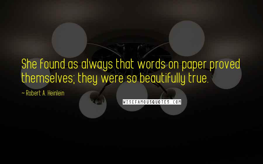 Robert A. Heinlein Quotes: She found as always that words on paper proved themselves; they were so beautifully true.