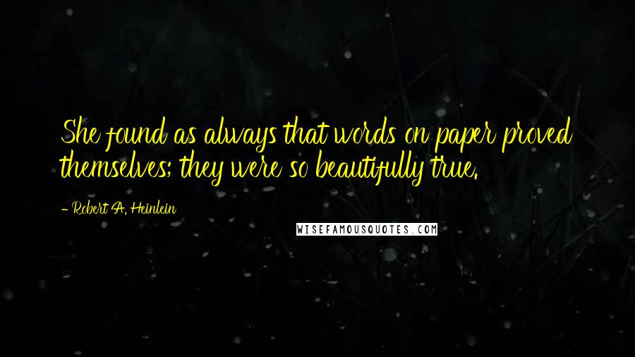 Robert A. Heinlein Quotes: She found as always that words on paper proved themselves; they were so beautifully true.