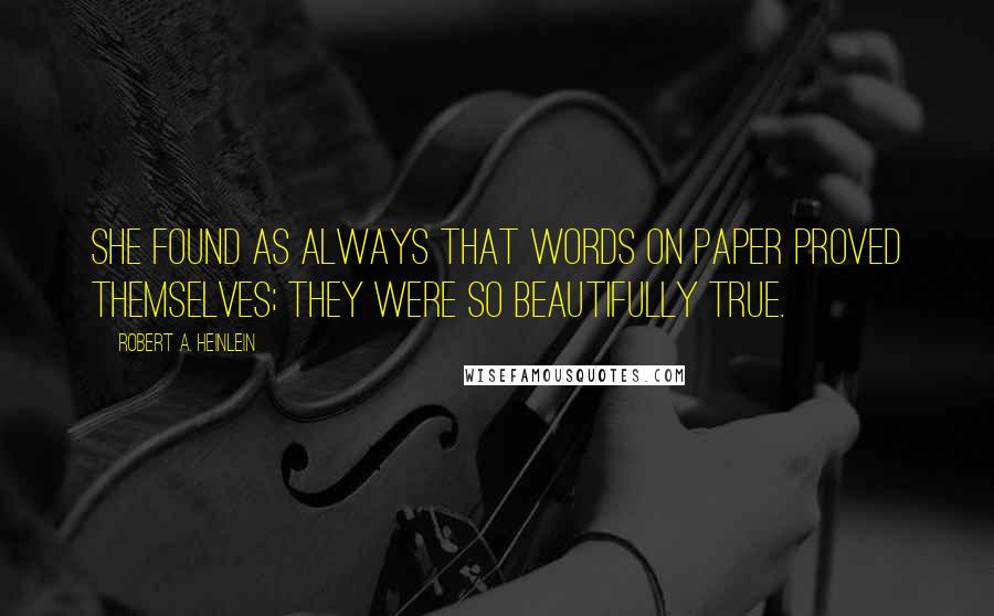 Robert A. Heinlein Quotes: She found as always that words on paper proved themselves; they were so beautifully true.