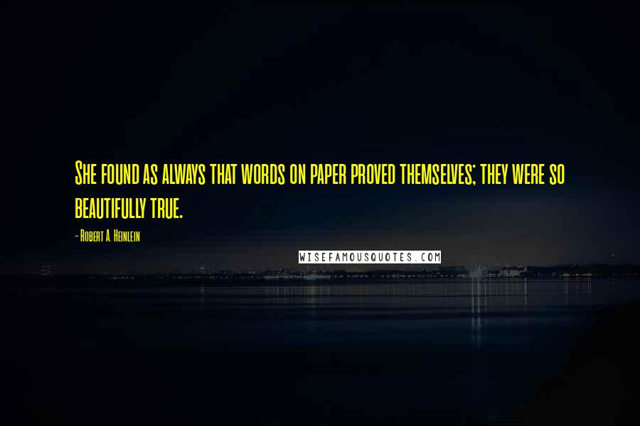 Robert A. Heinlein Quotes: She found as always that words on paper proved themselves; they were so beautifully true.