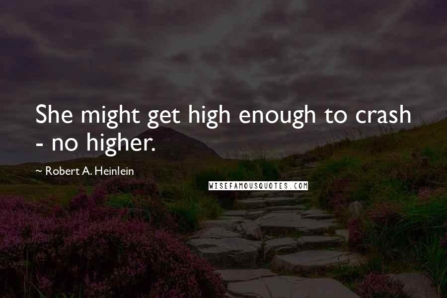 Robert A. Heinlein Quotes: She might get high enough to crash - no higher.