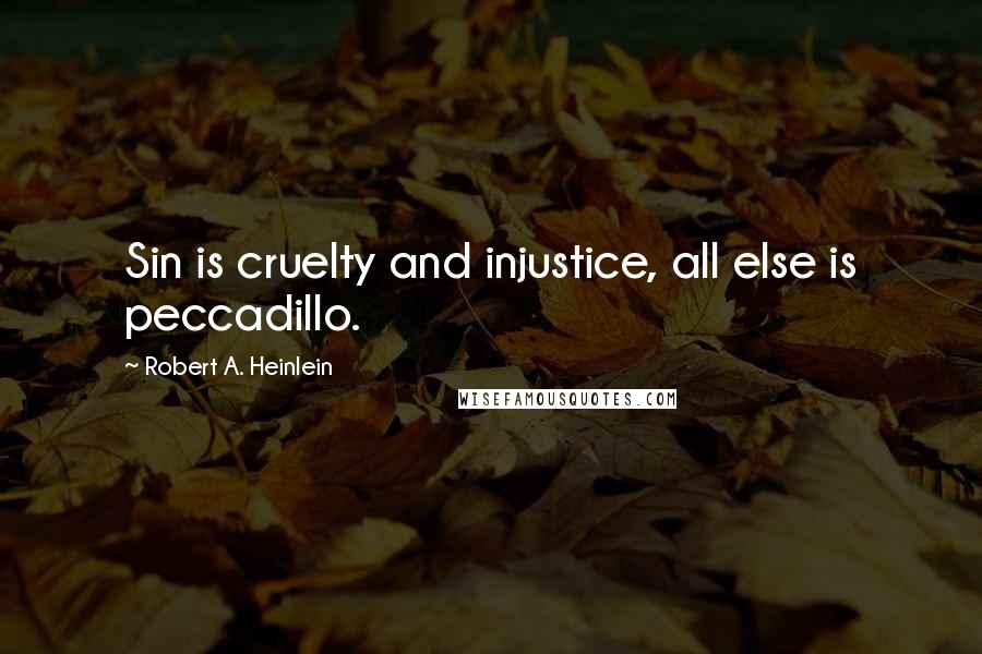 Robert A. Heinlein Quotes: Sin is cruelty and injustice, all else is peccadillo.