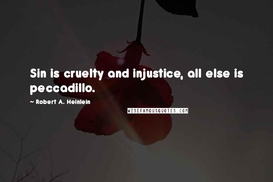 Robert A. Heinlein Quotes: Sin is cruelty and injustice, all else is peccadillo.