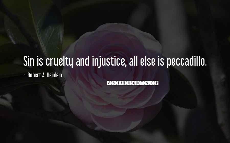 Robert A. Heinlein Quotes: Sin is cruelty and injustice, all else is peccadillo.