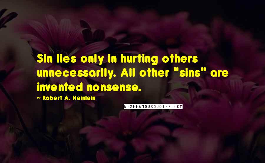 Robert A. Heinlein Quotes: Sin lies only in hurting others unnecessarily. All other "sins" are invented nonsense.