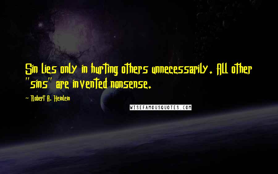 Robert A. Heinlein Quotes: Sin lies only in hurting others unnecessarily. All other "sins" are invented nonsense.