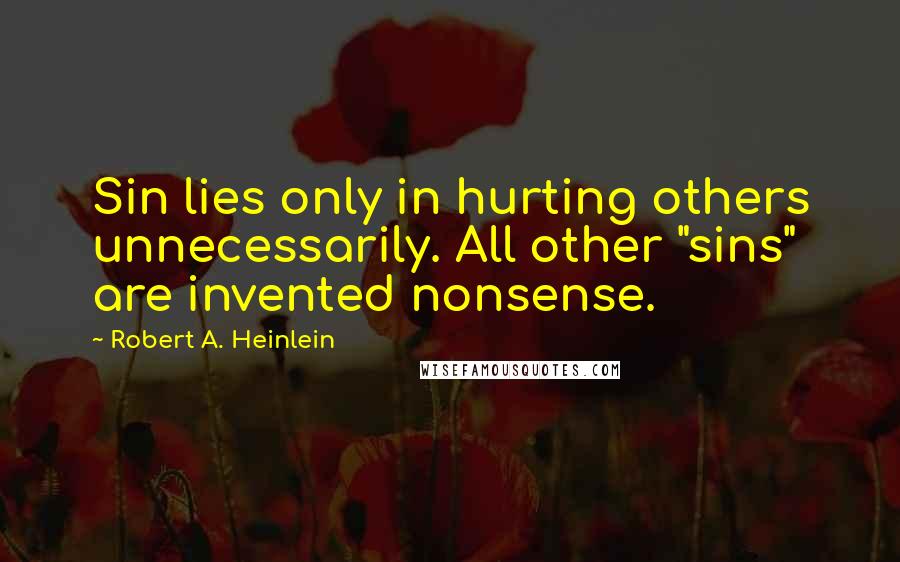 Robert A. Heinlein Quotes: Sin lies only in hurting others unnecessarily. All other "sins" are invented nonsense.