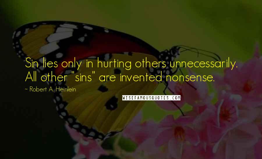 Robert A. Heinlein Quotes: Sin lies only in hurting others unnecessarily. All other "sins" are invented nonsense.