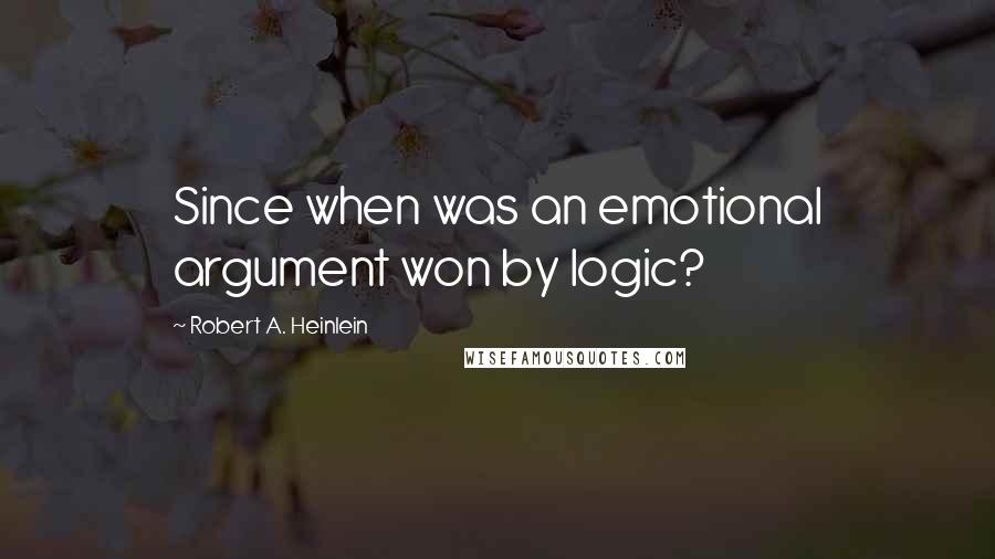 Robert A. Heinlein Quotes: Since when was an emotional argument won by logic?