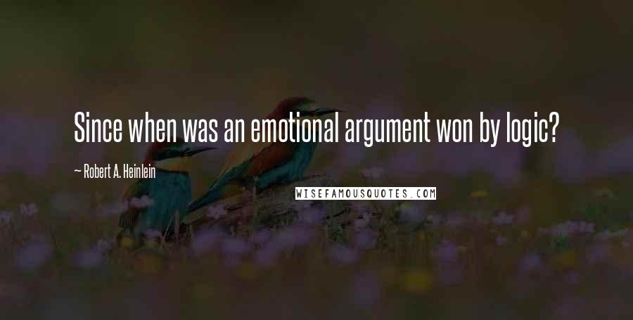 Robert A. Heinlein Quotes: Since when was an emotional argument won by logic?