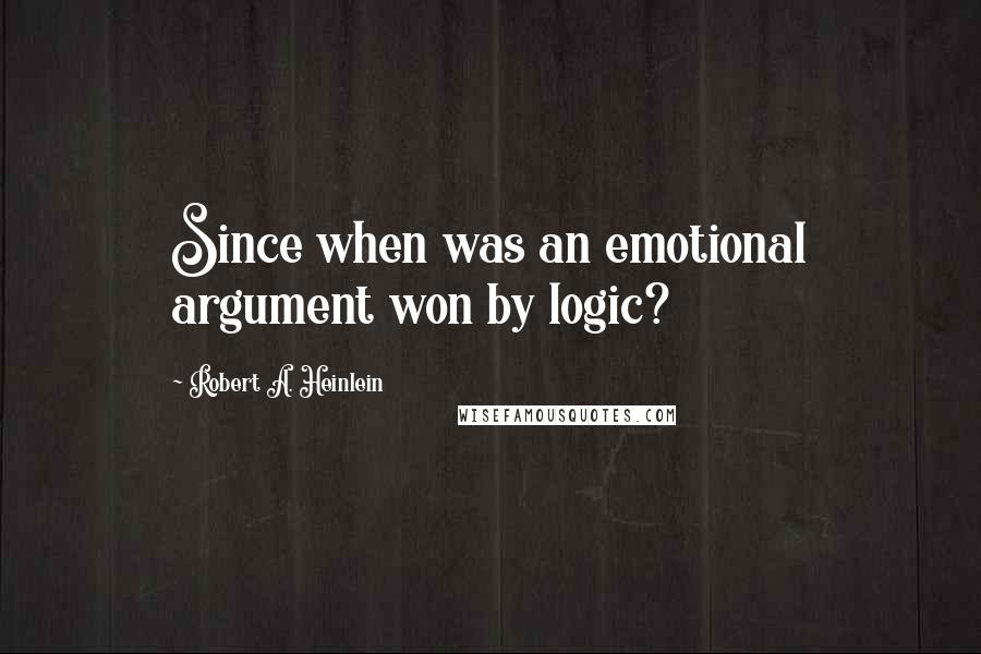 Robert A. Heinlein Quotes: Since when was an emotional argument won by logic?