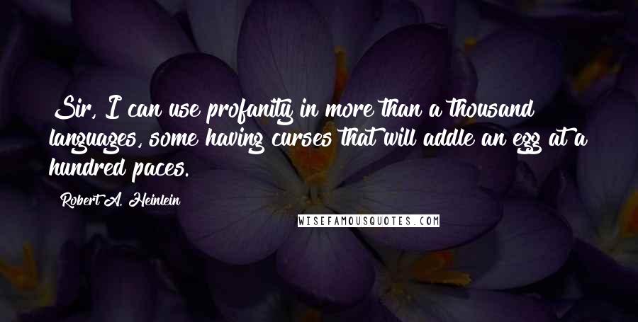 Robert A. Heinlein Quotes: Sir, I can use profanity in more than a thousand languages, some having curses that will addle an egg at a hundred paces.