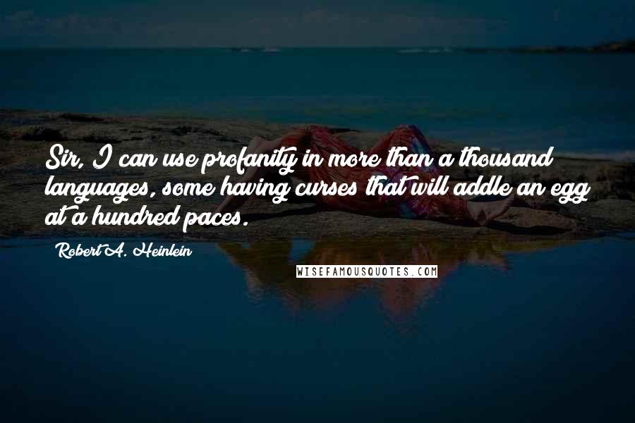 Robert A. Heinlein Quotes: Sir, I can use profanity in more than a thousand languages, some having curses that will addle an egg at a hundred paces.