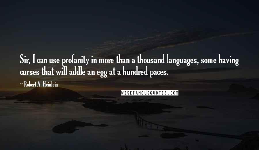 Robert A. Heinlein Quotes: Sir, I can use profanity in more than a thousand languages, some having curses that will addle an egg at a hundred paces.