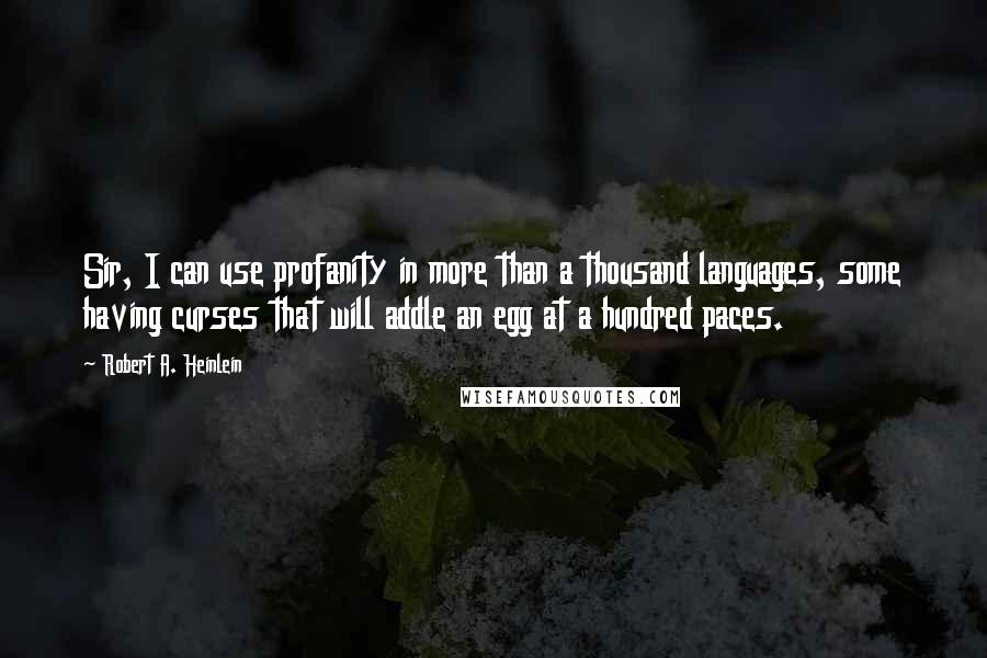 Robert A. Heinlein Quotes: Sir, I can use profanity in more than a thousand languages, some having curses that will addle an egg at a hundred paces.