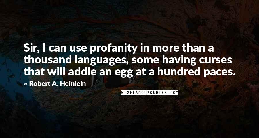 Robert A. Heinlein Quotes: Sir, I can use profanity in more than a thousand languages, some having curses that will addle an egg at a hundred paces.