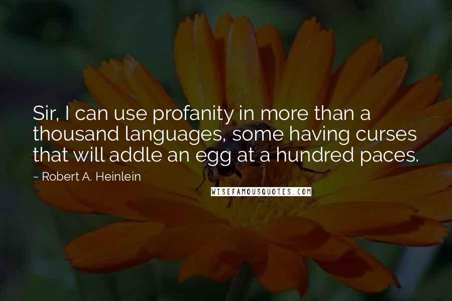 Robert A. Heinlein Quotes: Sir, I can use profanity in more than a thousand languages, some having curses that will addle an egg at a hundred paces.