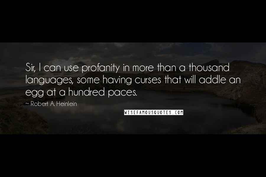 Robert A. Heinlein Quotes: Sir, I can use profanity in more than a thousand languages, some having curses that will addle an egg at a hundred paces.