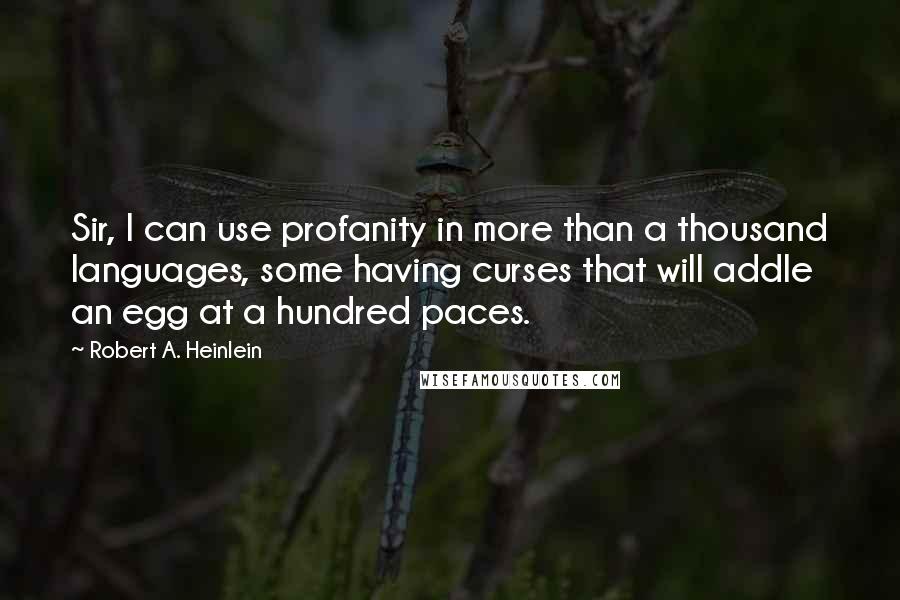 Robert A. Heinlein Quotes: Sir, I can use profanity in more than a thousand languages, some having curses that will addle an egg at a hundred paces.